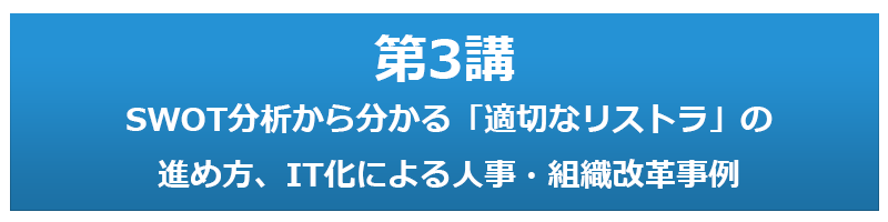 第3講 SWOT分析から分かる「適切なリストラ」の進め方、IT化による人事・組織改革事例