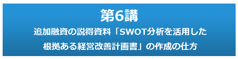 第6講 追加融資の説得資料「SWOT分析を活用した根拠ある経営改善計画書」の作成の仕方